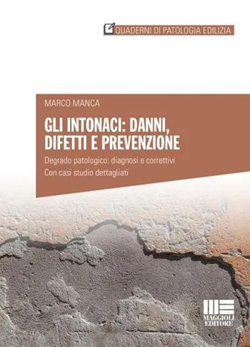 Gli intonaci: danni, difetti e prevenzione. Degrado patologico: diagnosi e correttivi. Con casi studio dettagliati - Marco Manca - Libro Maggioli Editore 2022 | Libraccio.it