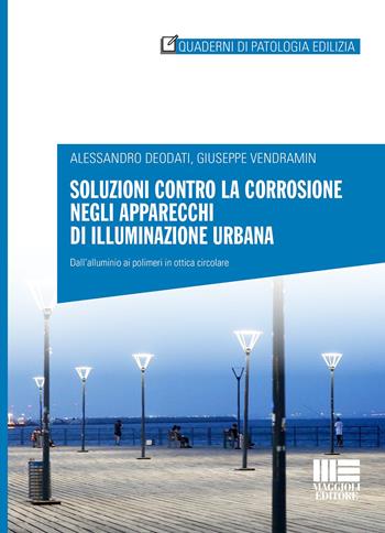 Soluzioni contro la corrosione negli apparecchi di illuminazione urbana. Dall'alluminio ai polimeri in ottica circolare - Alessandro Deodati, Giuseppe Vendramin - Libro Maggioli Editore 2022, Quaderni di patologia edilizia | Libraccio.it