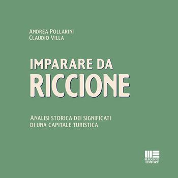 Imparare da Riccione. Analisi storica dei significati di una capitale turistica - Andrea Pollarini, Claudio Villa - Libro Maggioli Editore 2022 | Libraccio.it