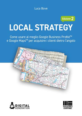 Local Strategy. Come usare al meglio Google Business Profile(TM) e Google Maps(TM) per acquisire i clienti dietro l'angolo - Luca Bove - Libro Maggioli Editore 2022 | Libraccio.it