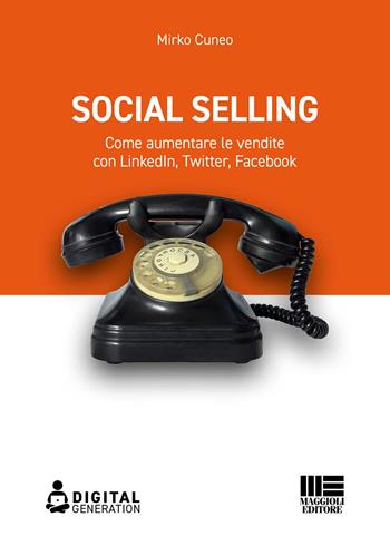 Social selling. Come aumentare le vendite con LinkedIn, Twitter, Facebook - Mirko Cuneo - Libro Maggioli Editore 2022, Digital Generation | Libraccio.it