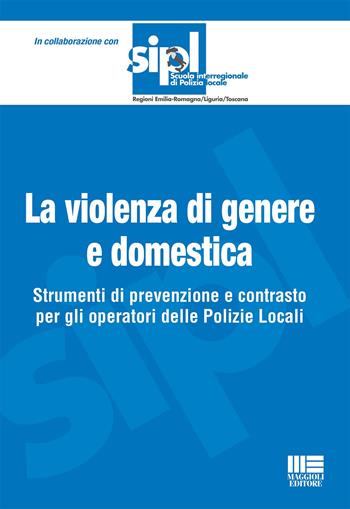 La violenza di genere e domestica. Strumenti di prevenzione e contrasto per gli operatori delle Polizie Locali - Loredana Borinato, Simonetta Botti, Cinzia Mammoliti - Libro Maggioli Editore 2022, Scuola di polizia | Libraccio.it