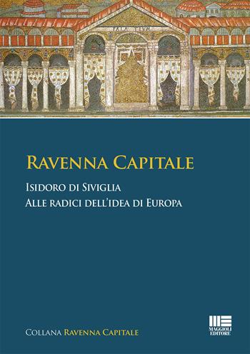 Ravenna Capitale. Isidoro di Siviglia alle radice dell'idea di Europa - Paola Biavaschi - Libro Maggioli Editore 2022 | Libraccio.it
