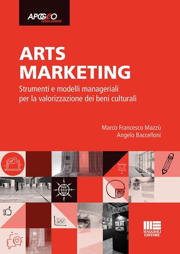 Arts marketing. Strumenti e modelli manageriali per la valorizzazione dei beni culturali - Marco Francesco Mazzù, Angelo Baccelloni - Libro Maggioli Editore 2023, Apogeo education | Libraccio.it