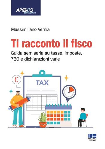 Ti racconto il fisco. Guida semiseria su tasse, imposte, 730 e dichiarazioni varie. - Massimiliano Vernia - Libro Maggioli Editore 2025, Apogeo education | Libraccio.it