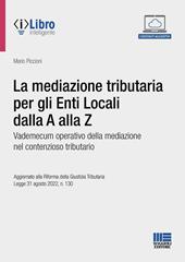 La mediazione tributaria per gli Enti Locali dalla A alla Z. Vademecum operativo della mediazione nel contenzioso tributario. Con espansione online