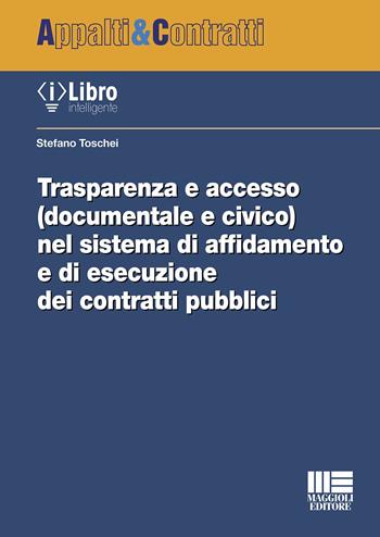 Trasparenza e accesso (documentale e civico) nel sistema di affidamento e di esecuzione dei contratti pubblici - Stefano Toschei - Libro Maggioli Editore 2022, Appalti & Contratti | Libraccio.it