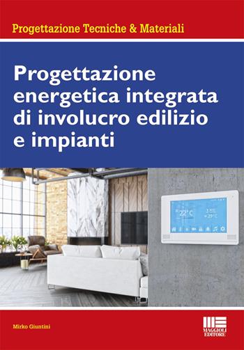 Progettazione energetica integrata di involucro edilizio e impianti - Mirko Giuntini - Libro Maggioli Editore 2023 | Libraccio.it