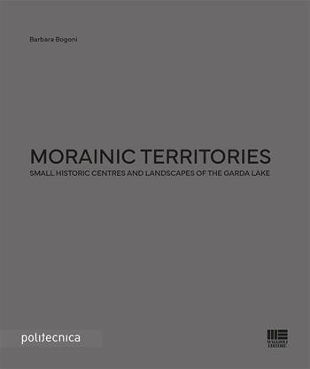 Morainic territories. Small historic centres and landscapes of the Garda lake - Barbara Bogoni - Libro Maggioli Editore 2023, Politecnica | Libraccio.it