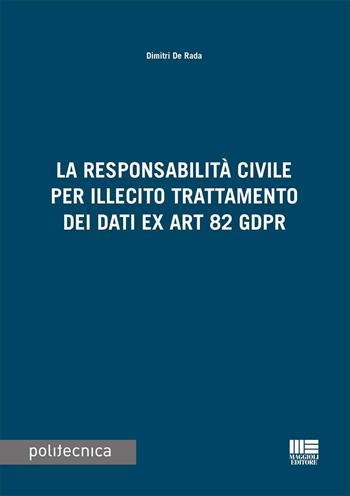 La responsabilità civile per illecito trattamento dei dati ex Art. 82 GDPR - Dimitri De Rada - Libro Maggioli Editore 2023, Politecnica | Libraccio.it