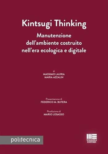 Kintsugi thinking. Manutenzione dell'ambiente costruito nell'era ecologica e digitale - Massimo Lauria, Maria Azzalin - Libro Maggioli Editore 2023, Politecnica | Libraccio.it