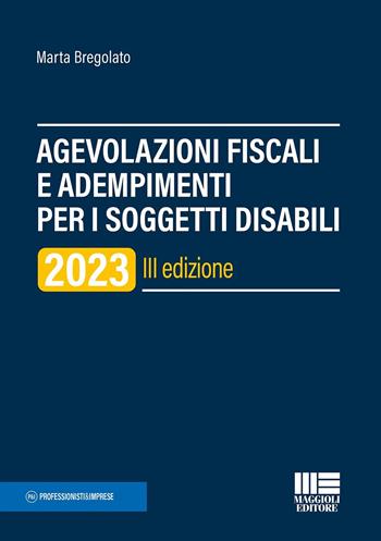 Agevolazioni fiscali e adempimenti per i soggetti disabili - Marta Bregolato - Libro Maggioli Editore 2023 | Libraccio.it