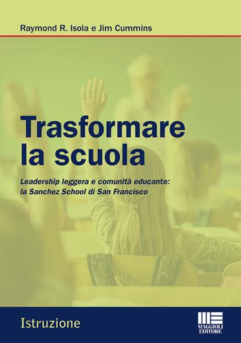 Trasformare la scuola. Leadership leggera e comunità educante: la Sanchez School di San Francisco - Raymond R. Isola, Jim Cummins - Libro Maggioli Editore 2023, Istruzione | Libraccio.it