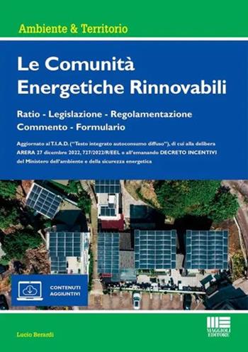 Le comunità energetiche rinnovabili. Ratio - Legislazione - Regolamentazione - Commento - Formulario. Con espansione online - Lucio Berardi - Libro Maggioli Editore 2023, Ambiente & territorio | Libraccio.it
