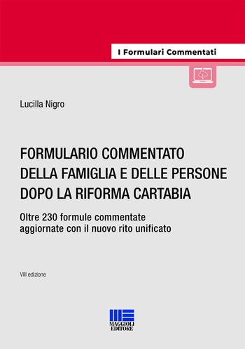 Formulario commentato della famiglia e delle persone dopo la riforma Cartabia. Oltre 230 formule commentate aggiornate con il nuovo rito unificato. Con espansione online - Lucilla Nigro - Libro Maggioli Editore 2023 | Libraccio.it