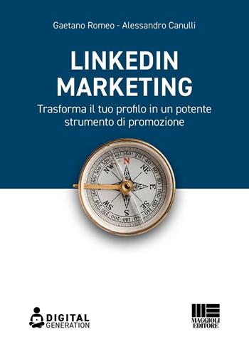 LinkedIn marketing. Trasforma il tuo profilo in un potente strumento di promozione - Romeo Gaetano, Alessandro Canulli - Libro Maggioli Editore 2023, Digital Generation | Libraccio.it