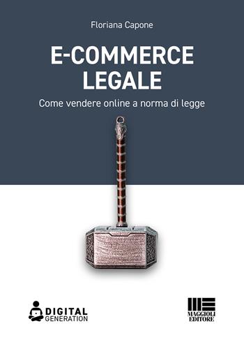 E-commerce legale. Come vendere online a norma di legge - Floriana Capone - Libro Maggioli Editore 2023, Digital Generation | Libraccio.it