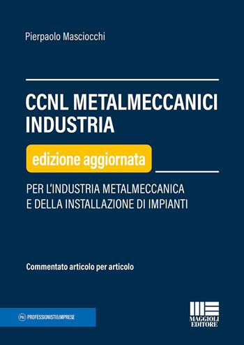 CCNL metalmeccanici industria. Per l'industria metalmeccanica e della installazione di impianti - Pierpaolo Masciocchi - Libro Maggioli Editore 2023 | Libraccio.it
