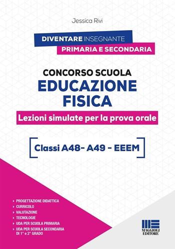 Concorso scuola educazione fisica. Lezioni simulate per la prova orale. Classi A48 - A49 - EEEM - Jessica Rivi - Libro Maggioli Editore 2023, Concorsi&Esami | Libraccio.it