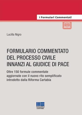 Formulario commentato del processo civile innanzi al giudice di pace. Oltre 150 formule commentate aggiornate con il nuovo rito semplificato introdotto dalla riforma Cartabia - Lucilla Nigro - Libro Maggioli Editore 2023, I formulari commentati | Libraccio.it
