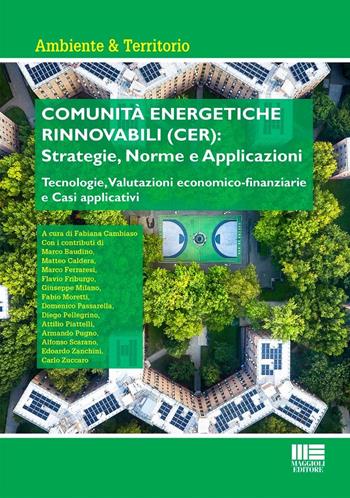 Comunità energetiche rinnovabili (CER): strategie, norme e applicazioni. Tecnologie, valutazioni economico-finanziarie e casi applicativi - Fabiana Cambiaso - Libro Maggioli Editore 2024, Ambiente territorio edilizia urbanistica | Libraccio.it