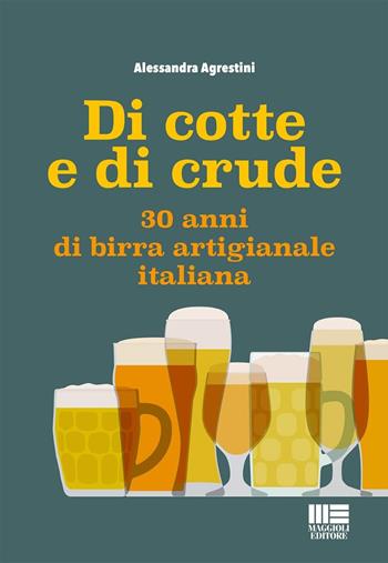 Di cotte e di crude. 30 anni di birra artigianale italiana - Alessandra Agrestini - Libro Maggioli Editore 2024, I fuori collana | Libraccio.it