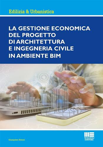 La gestione economica del progetto di Architettura ed Ingegneria civile in ambiente BIM - Giampiero Brioni - Libro Maggioli Editore 2025, Ambiente territorio edilizia urbanistica | Libraccio.it