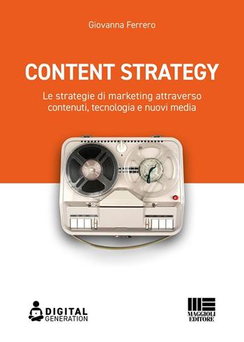 Content strategy. Le strategie di marketing attraverso contenuti, tecnologia e nuovi media - Giovanna Ferrero - Libro Maggioli Editore 2024, Digital Generation | Libraccio.it