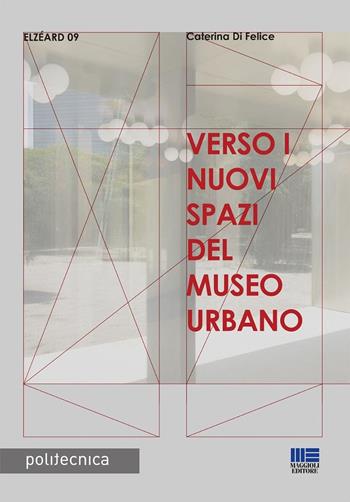 Verso i nuovi spazi del museo urbano - Caterina Di Felice - Libro Maggioli Editore 2024, Politecnica | Libraccio.it