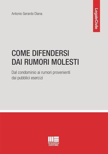 Come difendersi dai rumori molesti. Dal condominio ai rumori provenienti dai pubblici esercizi - Antonio Gerardo Diana - Libro Maggioli Editore 2024, Legale | Libraccio.it