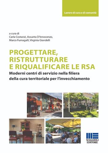 Progettare, ristrutturare e riqualificare le RSA. Moderni centri di servizio nella filiera della cura territoriale per l'invecchiamento - Carla Costanzi, Assunta D'Innocenzo, Marco Fumagalli - Libro Maggioli Editore 2024, Lavoro di cura e di comunità | Libraccio.it