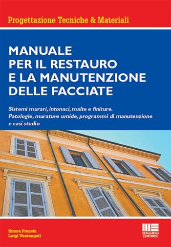 Manuale per il restauro e la manutenzione delle facciate. Sistemi murari, intonaci, malte e finiture. Patologie, murature umide, programmi di manutenzione e casi studio - Luigi Vantangoli, Emma Francia - Libro Maggioli Editore 2024 | Libraccio.it
