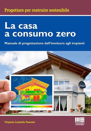 La casa a consumo Zero. Manuale di progettazione dall'involucro agli impianti - Virginia Luisella Pascale - Libro Maggioli Editore 2024, Progettare per costruire sostenibile | Libraccio.it