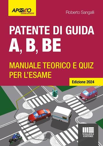 Patente di guida A, B, BE. Manuale teorico e quiz per l'esame. Ediz. 2024. Con software di simulazione - Roberto Sangalli - Libro Maggioli Editore 2024, Apogeo education | Libraccio.it