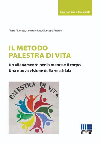 Il metodo palestra di vita. Un allenamento per la mente e il corpo. Una nuova visione della vecchiaia - Pietro Piumetti, Salvatore Rao, Giuseppe Andreis - Libro Maggioli Editore 2024, Sociale & sanità | Libraccio.it
