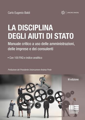 La disciplina degli aiuti di Stato. Manuale critico a uso delle amministrazioni, delle imprese e dei consulenti - Carlo Eugenio Baldi - Libro Maggioli Editore 2024, I fuori collana | Libraccio.it