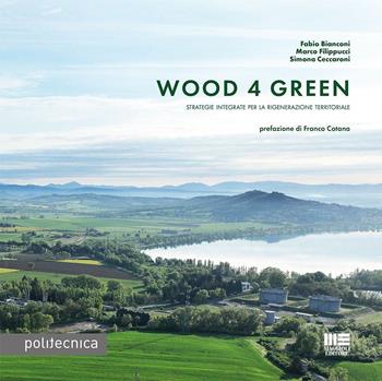 Wood 4 green. Strategie integrate per la rigenerazione territoriale - Fabio Bianconi, Marco Filippucci, Simona Ceccaroni - Libro Maggioli Editore 2024, Politecnica | Libraccio.it