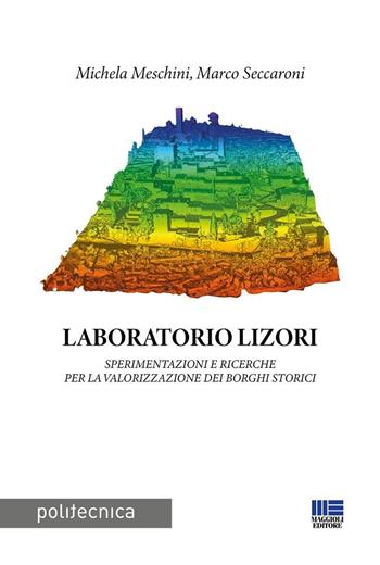 Laboratorio Lizori. Sperimentazioni e ricerche per la valorizzazione dei borghi storici - Michela Meschini, Marco Seccaroni - Libro Maggioli Editore 2024, Politecnica | Libraccio.it