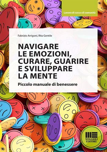 Navigare le emozioni, curare, guarire e sviluppare la mente. Piccolo manuale di benessere - Fabrizio Arrigoni, Rita Gentile - Libro Maggioli Editore 2024, Sociale & sanità | Libraccio.it