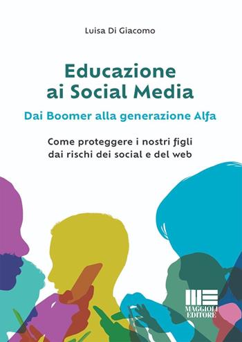 Educazione ai social media. Dai boomer alla generazione alfa. Come proteggere i nostri figli dai rischi dei social e del web - Luisa Di Giacomo - Libro Maggioli Editore 2024, I fuori collana | Libraccio.it