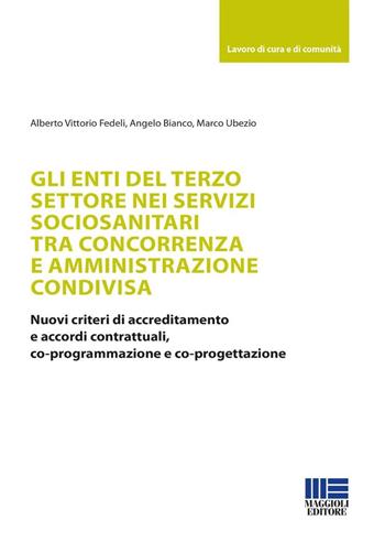 Gli enti del terzo settore nei servizi sociosanitari tra concorrenza e amministrazione condivisa. Nuovi criteri di accreditamento e accordi contrattuali, co-programmazione e co-progettazione - Alberto Vittorio Fedeli, Angelo Bianco, Marco Ubezio - Libro Maggioli Editore 2024, Sociale & sanità | Libraccio.it