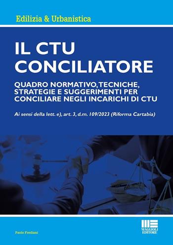 Il CTU Conciliatore. Quadro normativo, tecniche, strategie e suggerimenti per conciliare negli incarichi di CTU - Paolo Frediani - Libro Maggioli Editore 2024, Ambiente territorio edilizia urbanistica | Libraccio.it