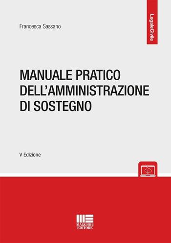 Manuale pratico dell'amministrazione di sostegno - Francesca Sassano - Libro Maggioli Editore 2024, Legale | Libraccio.it