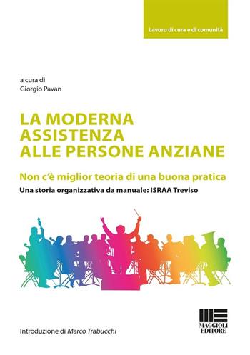 La moderna assistenza alle persone anziane. Non c'è miglior teoria di una buona pratica. Una storia organizzativa da manuale: ISRAA Treviso  - Libro Maggioli Editore 2024, Lavoro di cura e di comunità | Libraccio.it