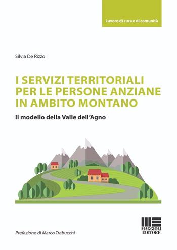 I servizi territoriali per le persone anziane in ambito montano. Il modello della Valle dell'Agno - Silvia De Rizzo - Libro Maggioli Editore 2024, Sociale & sanità | Libraccio.it