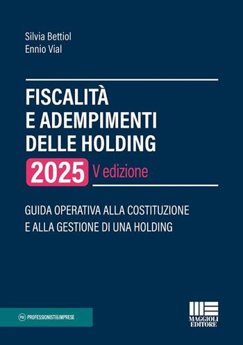 Fiscalità e adempimenti delle holding 2025. Guida operativa alla costituzione e alla gestione di una holding - Silvia Bettiol, Ennio Vial - Libro Maggioli Editore 2025, Professionisti & Imprese | Libraccio.it