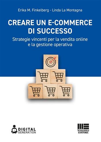Creare un e-commerce di successo. Strategie vincenti per la vendita online e la gestione operativa - Erika M. Finkelberg, Linda La Montagna - Libro Maggioli Editore 2025, Digital Generation | Libraccio.it