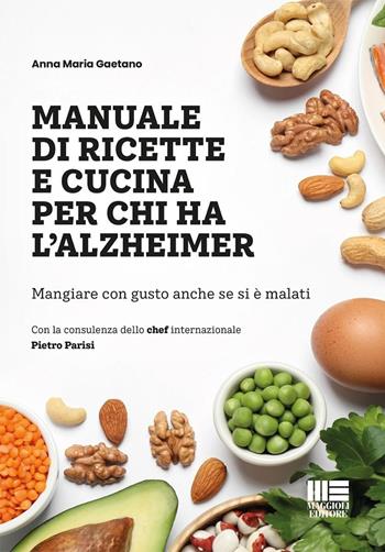 Manuale di ricette e cucina per chi ha l'alzheimer. Mangiare con gusto anche se si è malati - Anna Maria Gaetano - Libro Maggioli Editore 2025, Sociale & sanità | Libraccio.it
