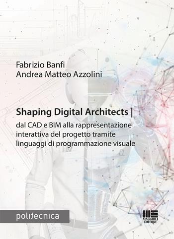 Shaping Digital Architects dal CAD e BIM alla rappresentazione interattiva del progetto tramite linguaggi di programmazione visuale - Fabrizio Banfi, Andrea Matteo Azzolini - Libro Maggioli Editore 2025, Politecnica | Libraccio.it