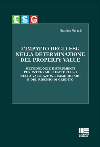 L'impatto degli ESG nella determinazione del property value. Metodologie e strumenti per integrare i fattori ESG nella valutazione immobiliare e del rischio di credito - Massimo Moncelli - Libro Maggioli Editore 2025, Ambiente territorio edilizia urbanistica | Libraccio.it